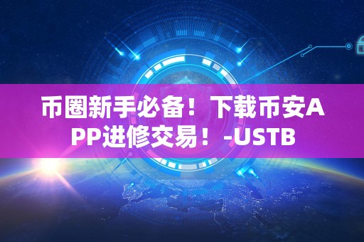 币圈新手必备！下载币安APP进修交易！-USTB