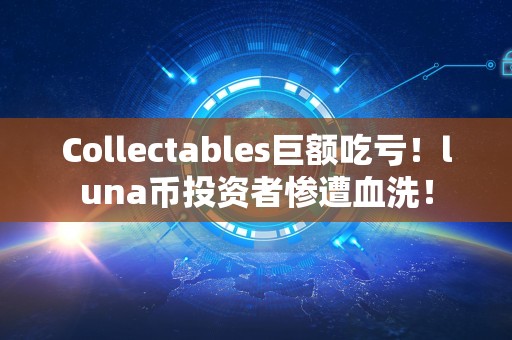 Collectables巨额吃亏！luna币投资者惨遭血洗！