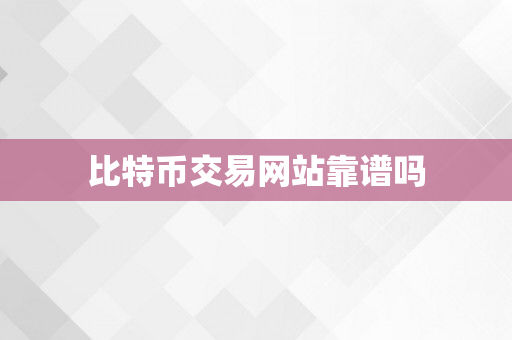 比特币交易网站靠谱吗