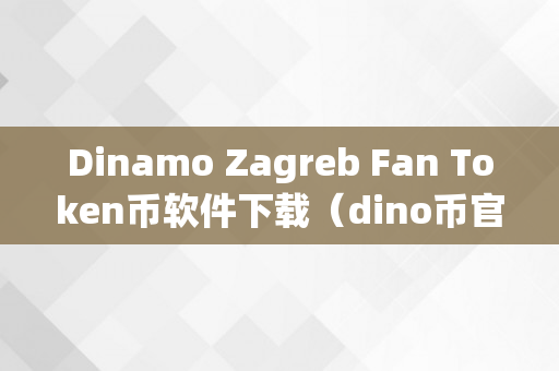 Dinamo Zagreb Fan Token币软件下载（dino币官网）