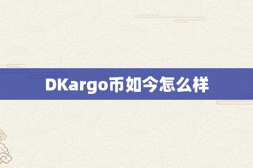DKargo币如今怎么样