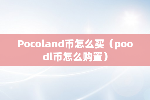 Pocoland币怎么买（poodl币怎么购置）