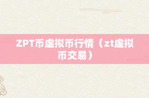 ZPT币虚拟币行情（zt虚拟币交易）