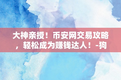 大神亲授！币安网交易攻略，轻松成为赚钱达人！-狗狗币交易平台