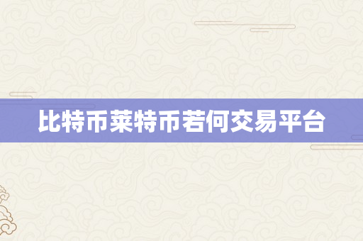 比特币莱特币若何交易平台
