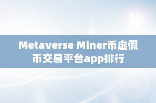 Metaverse Miner币虚假币交易平台app排行