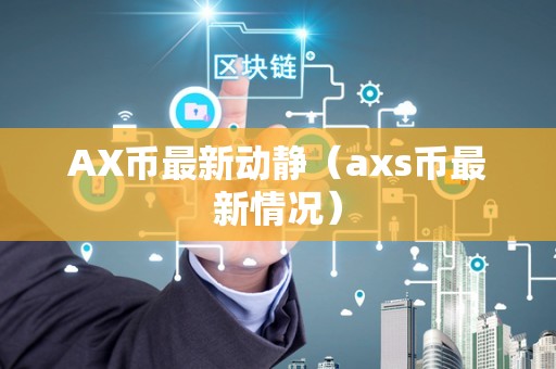 AX币最新动静（axs币最新情况）