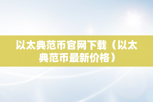 以太典范币官网下载（以太典范币最新价格）