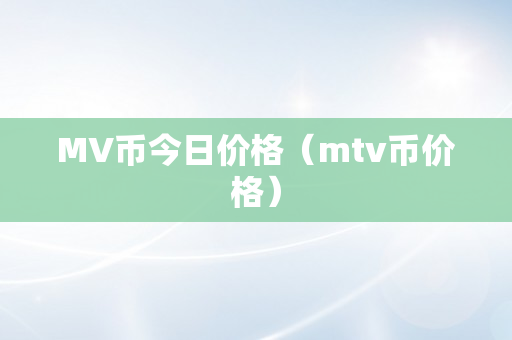 MV币今日价格（mtv币价格）