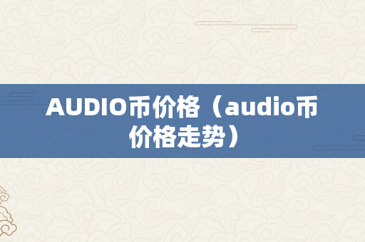 AUDIO币价格（audio币价格走势）