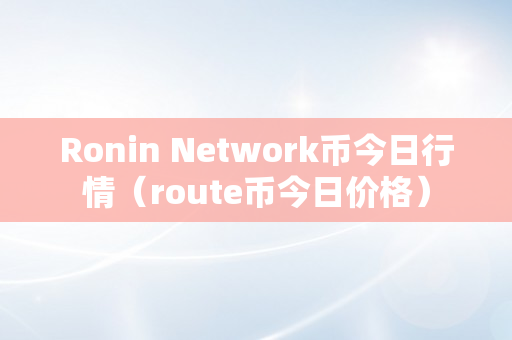 Ronin Network币今日行情（route币今日价格）