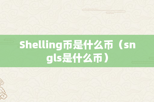 Shelling币是什么币（sngls是什么币）