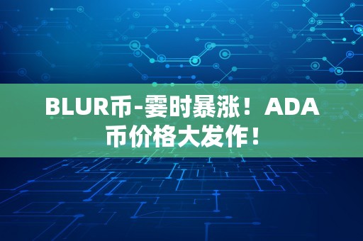 BLUR币-霎时暴涨！ADA币价格大发作！