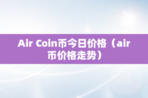 Air Coin币今日价格（air币价格走势）