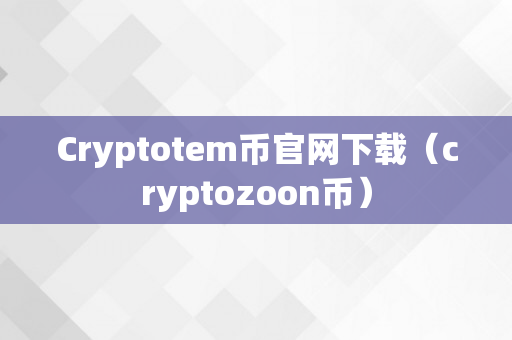 Cryptotem币官网下载（cryptozoon币）
