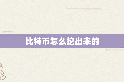 比特币怎么挖出来的