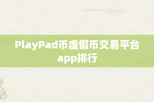 PlayPad币虚假币交易平台app排行