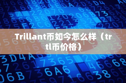 Trillant币如今怎么样（trtl币价格）