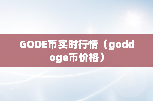 GODE币实时行情（goddoge币价格）