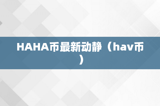 HAHA币最新动静（hav币）