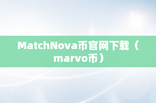 MatchNova币官网下载（marvo币）