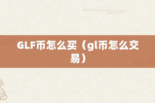 GLF币怎么买（gl币怎么交易）