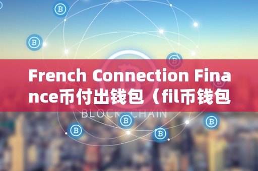 French Connection Finance币付出钱包（fil币钱包）