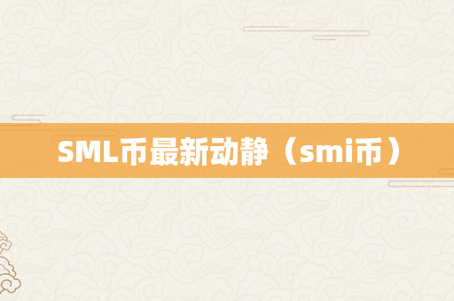 SML币最新动静（smi币）