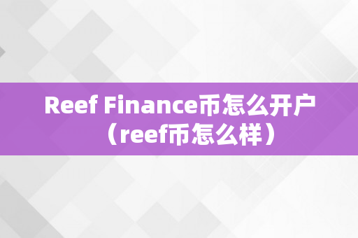 Reef Finance币怎么开户（reef币怎么样）