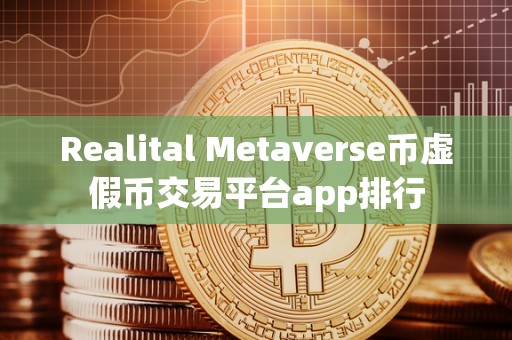 Realital Metaverse币虚假币交易平台app排行