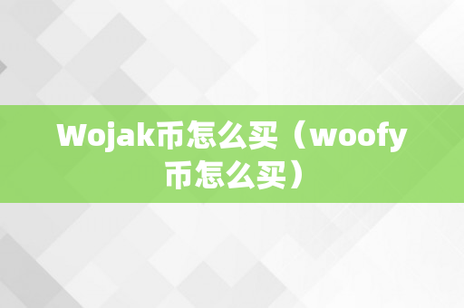 Wojak币怎么买（woofy币怎么买）