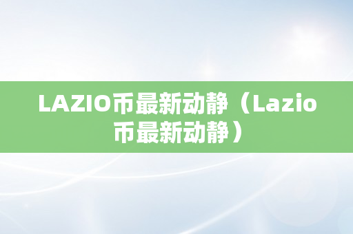 LAZIO币最新动静（Lazio币最新动静）