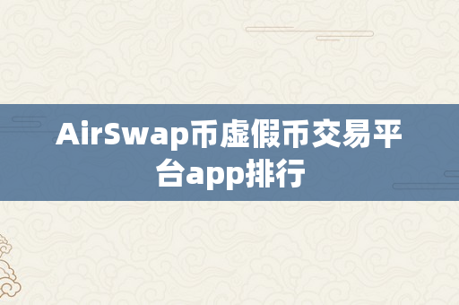 AirSwap币虚假币交易平台app排行