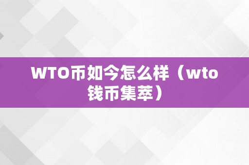 WTO币如今怎么样（wto钱币集萃）