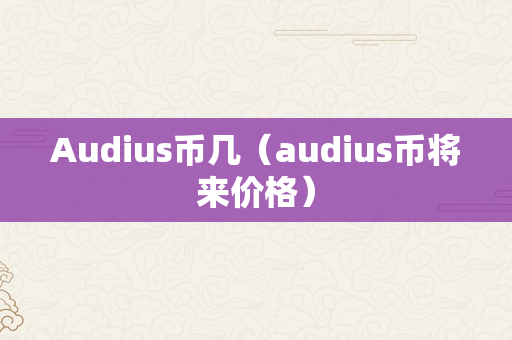 Audius币几（audius币将来价格）