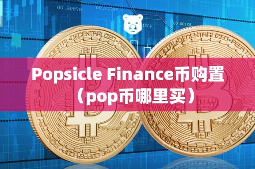 Popsicle Finance币购置（pop币哪里买）
