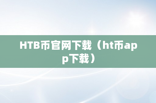 HTB币官网下载（ht币app下载）