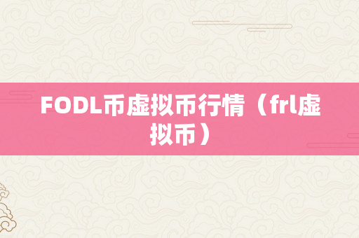 FODL币虚拟币行情（frl虚拟币）