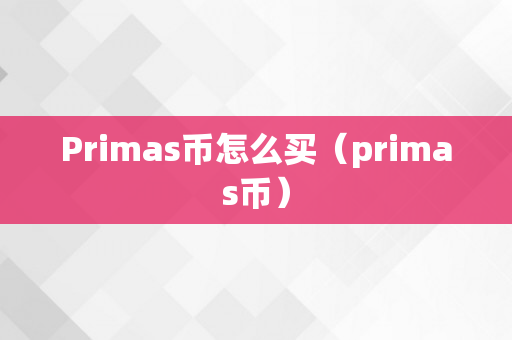Primas币怎么买（primas币）