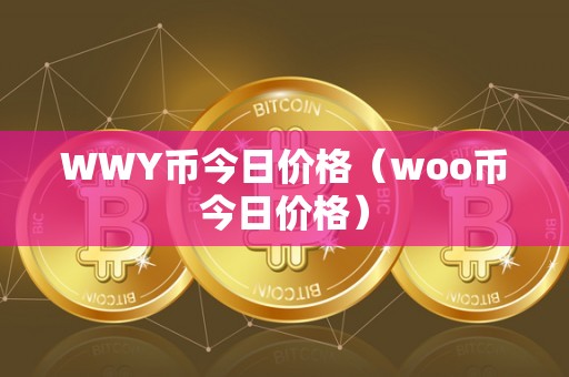 WWY币今日价格（woo币今日价格）