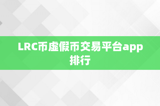 LRC币虚假币交易平台app排行