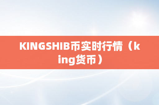 KINGSHIB币实时行情（king货币）