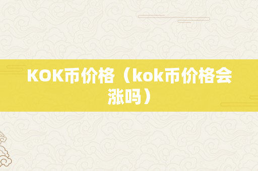 KOK币价格（kok币价格会涨吗）