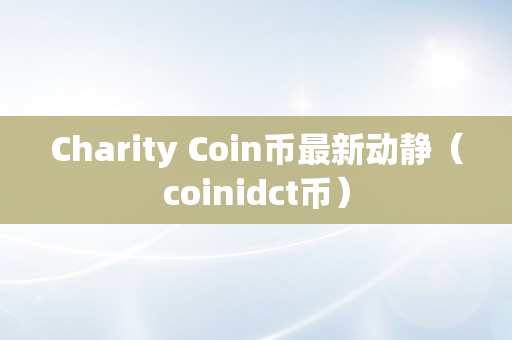 Charity Coin币最新动静（coinidct币）