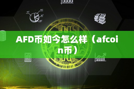 AFD币如今怎么样（afcoin币）