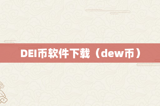 DEI币软件下载（dew币）