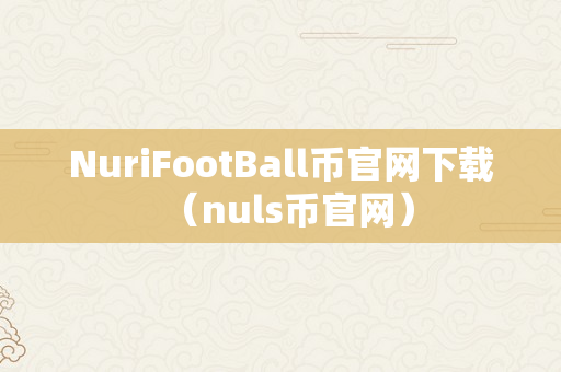 NuriFootBall币官网下载（nuls币官网）