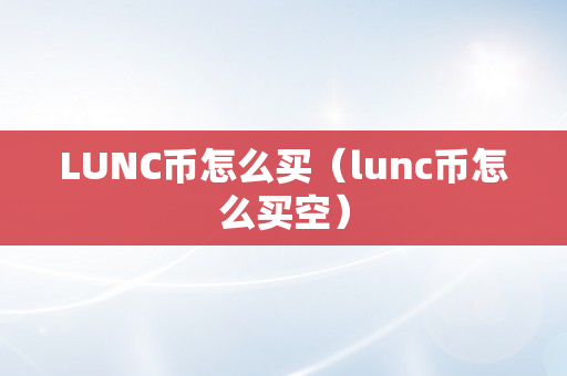 LUNC币怎么买（lunc币怎么买空）