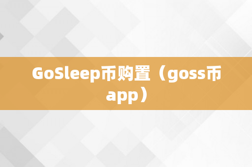 GoSleep币购置（goss币app）