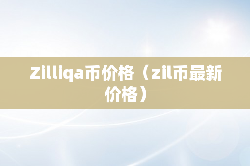 Zilliqa币价格（zil币最新价格）